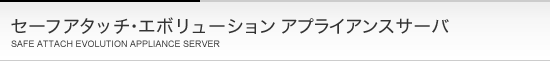 セーフアタッチ・エボリューションアプライアンスサーバ セーフアタッチ・エボリューションアプライアンスサーバ