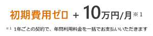 初期費用ゼロ+10万円/月
